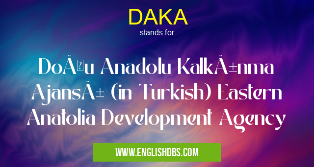 DAKA means Doğu Anadolu Kalkınma Ajansı (in Turkish) Eastern Anatolia Development Agency DAKA