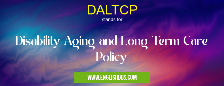 DALTCP means Disability Aging and Long Term Care Policy DALTCP