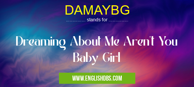 DAMAYBG means Dreaming About Me Aren't You Baby Girl DAMAYBG