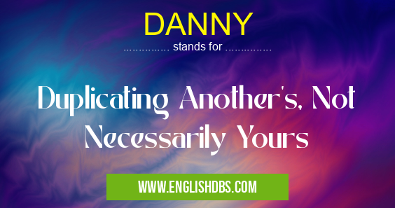 DANNY means Duplicating Another's, Not Necessarily Yours DANNY