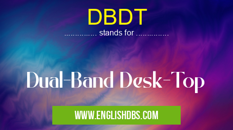 DBDT means Dual-Band Desk-Top DBDT
