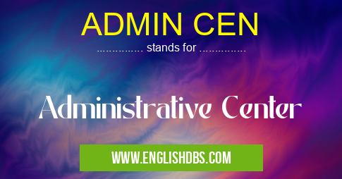 ADMIN CEN means Administrative Center ADMIN CEN