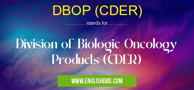 DBOP (CDER) means Division of Biologic Oncology Products (CDER) DBOP (CDER)