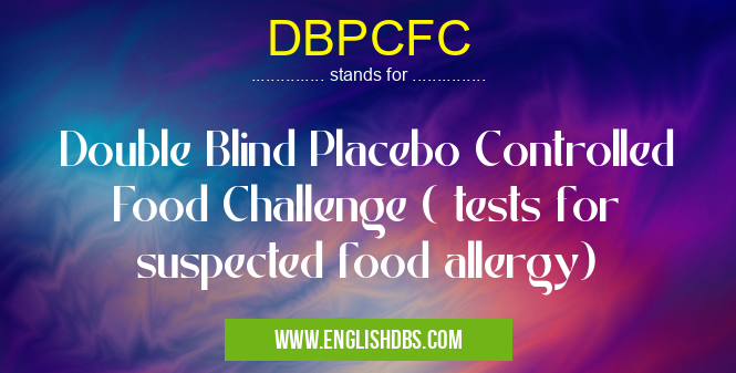 DBPCFC means Double Blind Placebo Controlled Food Challenge ( tests for suspected food allergy) DBPCFC