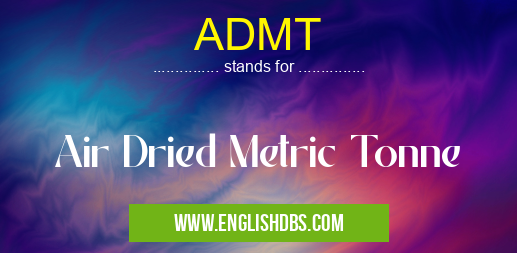 ADMT means Air Dried Metric Tonne ADMT
