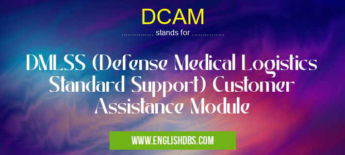 DCAM means DMLSS (Defense Medical Logistics Standard Support) Customer Assistance Module DCAM