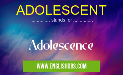 ADOLESCENT means Adolescence ADOLESCENT