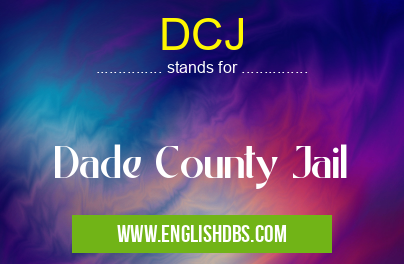 DCJ means Dade County Jail DCJ