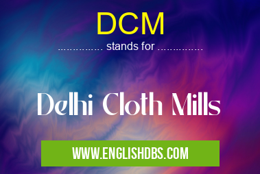 DCM means Delhi Cloth Mills DCM