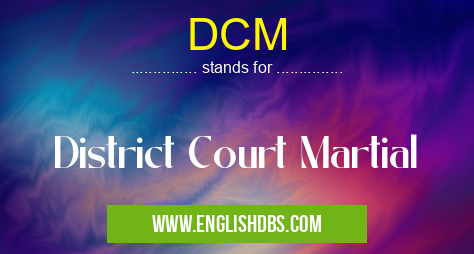 DCM means District Court Martial DCM