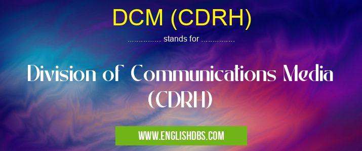 DCM (CDRH) means Division of Communications Media (CDRH) DCM (CDRH)