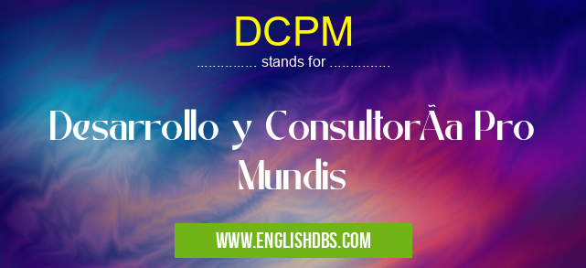 DCPM means Desarrollo y ConsultorÃa Pro Mundis DCPM