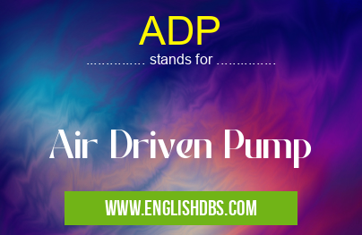 ADP means Air Driven Pump ADP