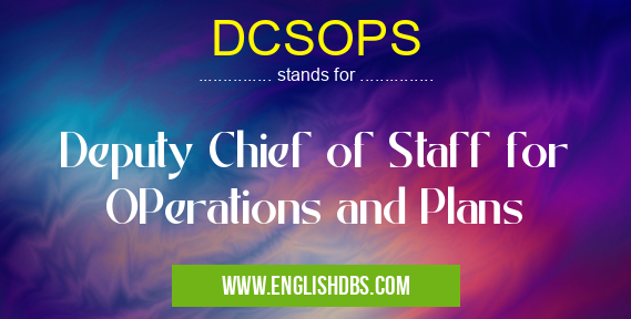 DCSOPS means Deputy Chief of Staff for OPerations and Plans DCSOPS