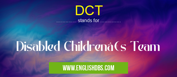 DCT means Disabled Children’s Team DCT