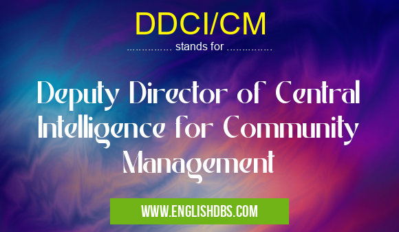 DDCI/CM means Deputy Director of Central Intelligence for Community Management DDCI/CM