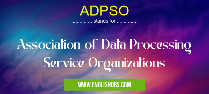 ADPSO means Association of Data Processing Service Organizations ADPSO