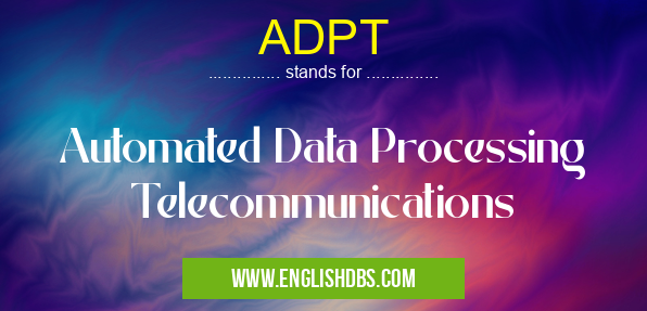 ADPT means Automated Data Processing Telecommunications ADPT