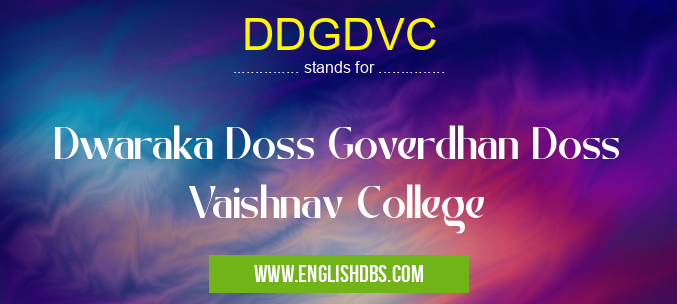 DDGDVC means Dwaraka Doss Goverdhan Doss Vaishnav College DDGDVC