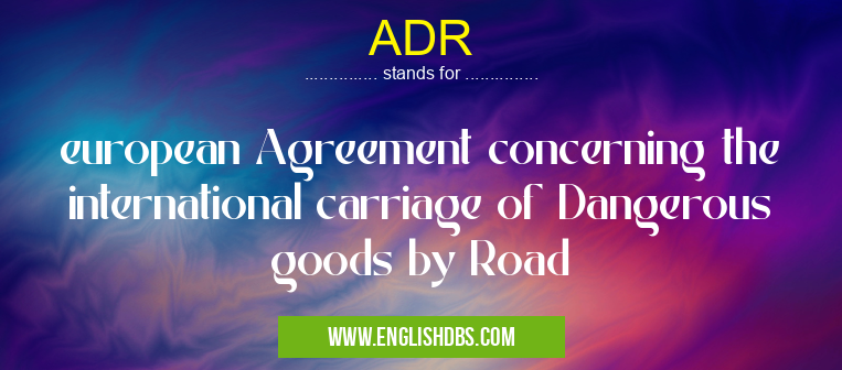 ADR means european Agreement concerning the international carriage of Dangerous goods by Road ADR