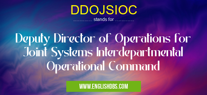 DDOJSIOC means Deputy Director of Operations for Joint Systems Interdepartmental Operational Command DDOJSIOC