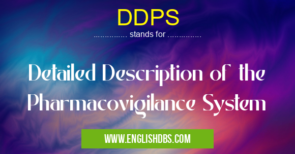 DDPS means Detailed Description of the Pharmacovigilance System DDPS