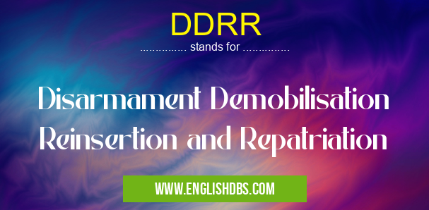 DDRR means Disarmament Demobilisation Reinsertion and Repatriation DDRR