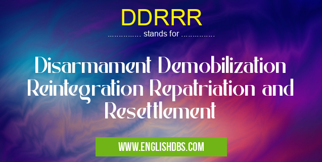 DDRRR means Disarmament Demobilization Reintegration Repatriation and Resettlement DDRRR