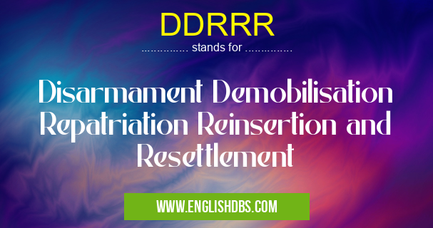 DDRRR means Disarmament Demobilisation Repatriation Reinsertion and Resettlement DDRRR