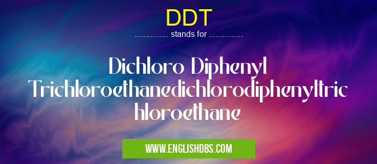 DDT means Dichloro Diphenyl Trichloroethanedichlorodiphenyltrichloroethane DDT