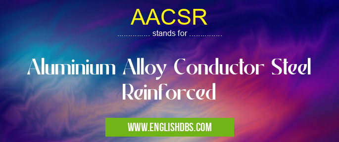 AACSR means Aluminium Alloy Conductor Steel Reinforced AACSR