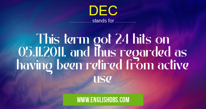 DEC means This term got 24 hits on 05.11.2011, and thus regarded as having been retired from active use DEC