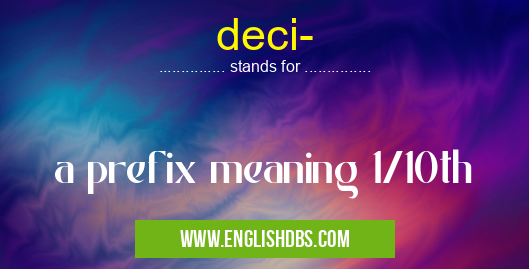 deci- means a prefix meaning 1/10th deci-