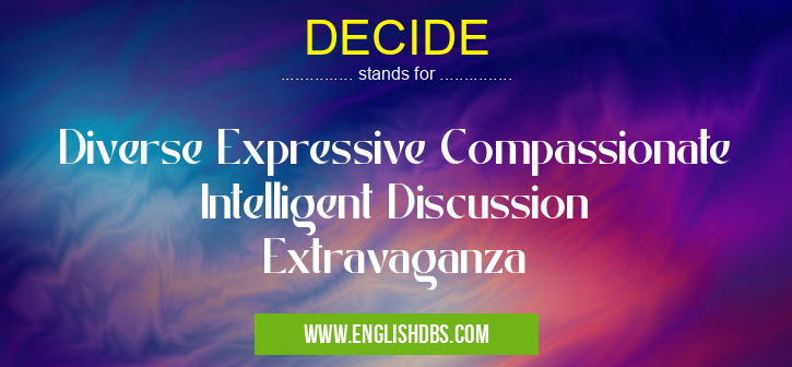 DECIDE means Diverse Expressive Compassionate Intelligent Discussion Extravaganza DECIDE