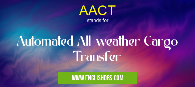 AACT means Automated All-weather Cargo Transfer AACT