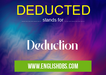 DEDUCTED means Deduction DEDUCTED