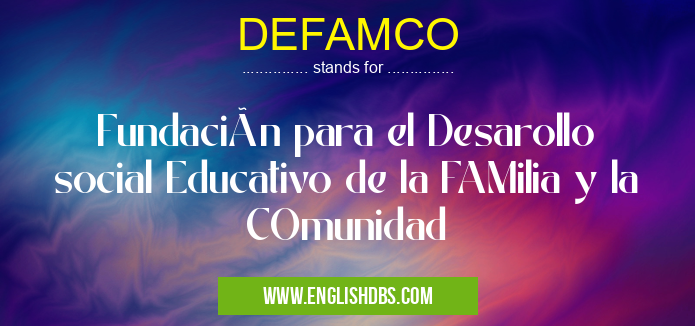 DEFAMCO means Fundación para el Desarollo social Educativo de la FAMilia y la COmunidad DEFAMCO