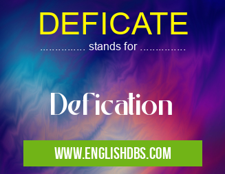 DEFICATE means Defication DEFICATE
