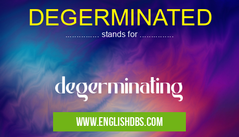 DEGERMINATED means degerminating DEGERMINATED