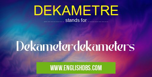 DEKAMETRE means Dekameterdekameters DEKAMETRE