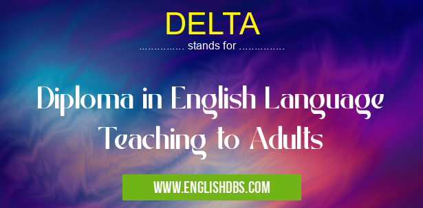 DELTA means Diploma in English Language Teaching to Adults DELTA