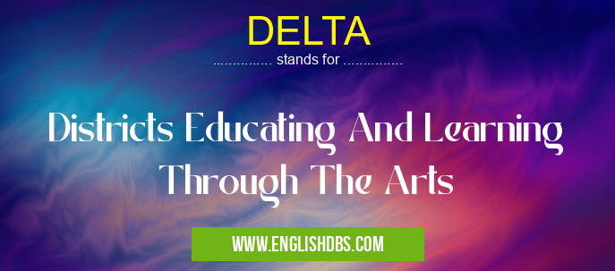 DELTA means Districts Educating And Learning Through The Arts DELTA