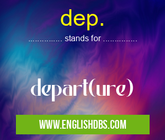 dep. means depart(ure) dep.