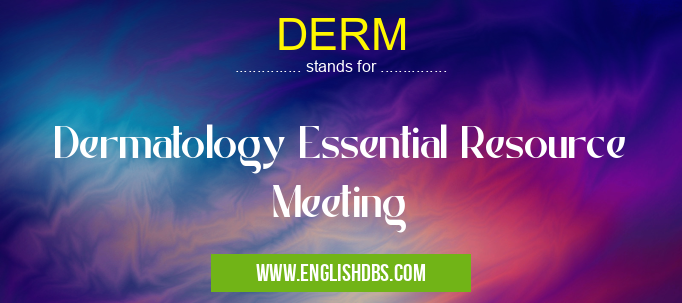 DERM means Dermatology Essential Resource Meeting DERM