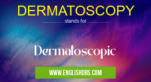 DERMATOSCOPY means Dermatoscopic DERMATOSCOPY