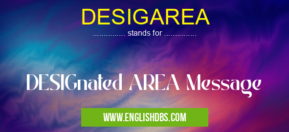 DESIGAREA means DESIGnated AREA Message DESIGAREA