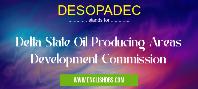 DESOPADEC means Delta State Oil Producing Areas Development Commission DESOPADEC