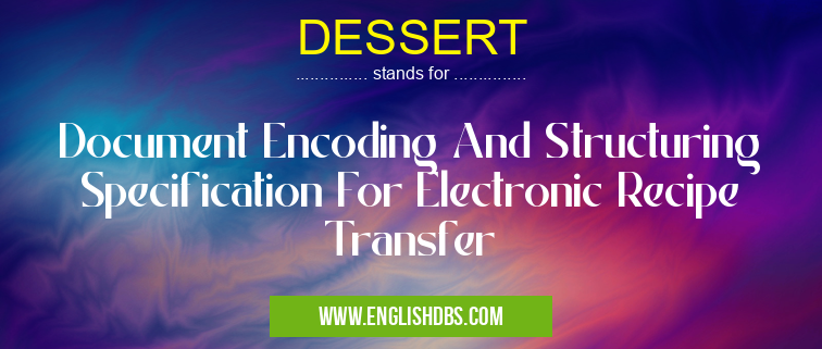 DESSERT means Document Encoding And Structuring Specification For Electronic Recipe Transfer DESSERT