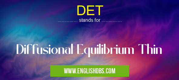 DET means Diffusional Equilibrium Thin DET