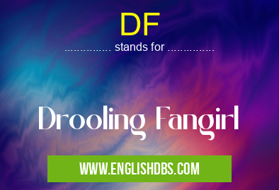 DF means Drooling Fangirl DF